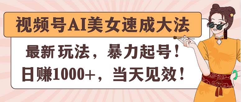 视频号AI美女速成大法，暴力起号，日赚1000+，当天见效-91搞钱
