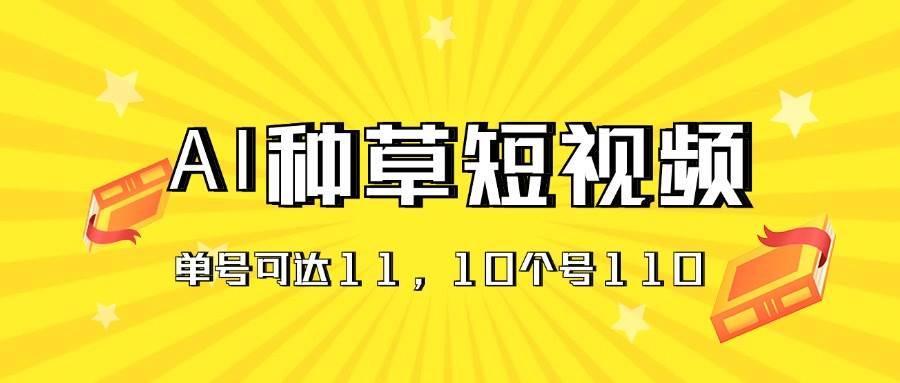 AI种草单账号日收益11元(抖音,快手,视频号),10个就是110元-91搞钱