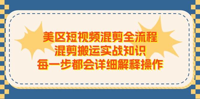 美区短视频混剪全流程，混剪搬运实战知识，每一步都会详细解释操作-91搞钱