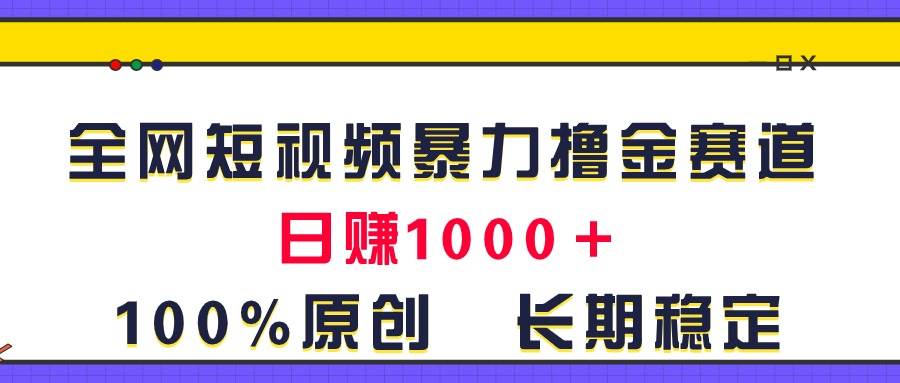 全网短视频暴力撸金赛道，日入1000＋！原创玩法，长期稳定-91搞钱