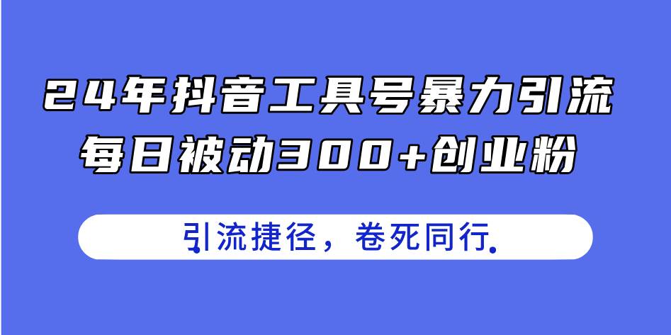 24年抖音工具号暴力引流,每日被动300+创业粉,创业粉捷径,卷死同行-91搞钱