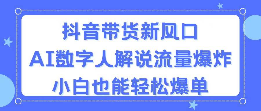 抖音带货新风口，AI数字人解说，流量爆炸，小白也能轻松爆单-91搞钱
