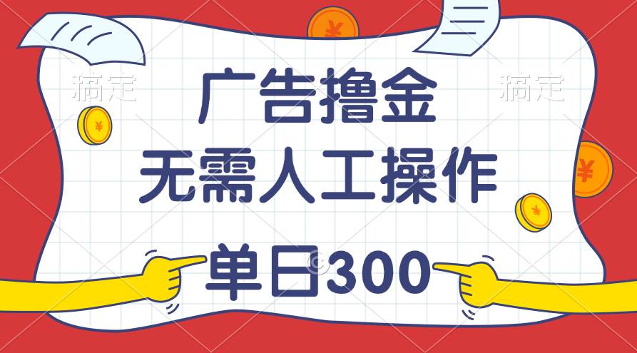 最新教程！广告撸金，无需人工操作，单日收入300+-91搞钱