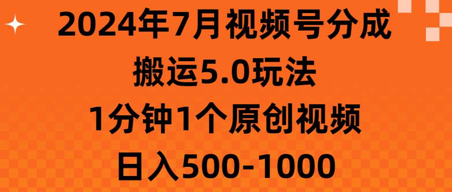 2024年7月视频号分成搬运5.0玩法，1分钟1个原创视频，日入500-1000-91搞钱