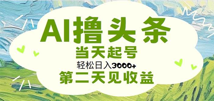 AI撸头条，轻松日入3000+无脑操作，当天起号，第二天见收益-91搞钱