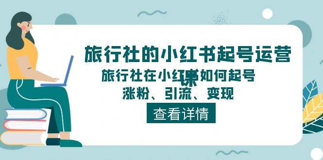 旅行社的小红书起号运营课,旅行社在小红书如何起号、涨粉、引流、变现-91搞钱