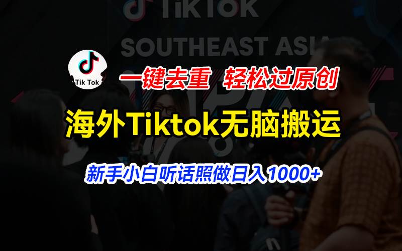 海外Tiktok短视频无脑搬运，一键去重轻松过原创，新手小白听话照做日入...-91搞钱