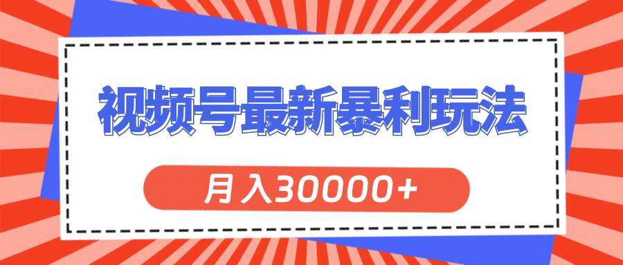 视频号最新暴利玩法,轻松月入30000+-91搞钱