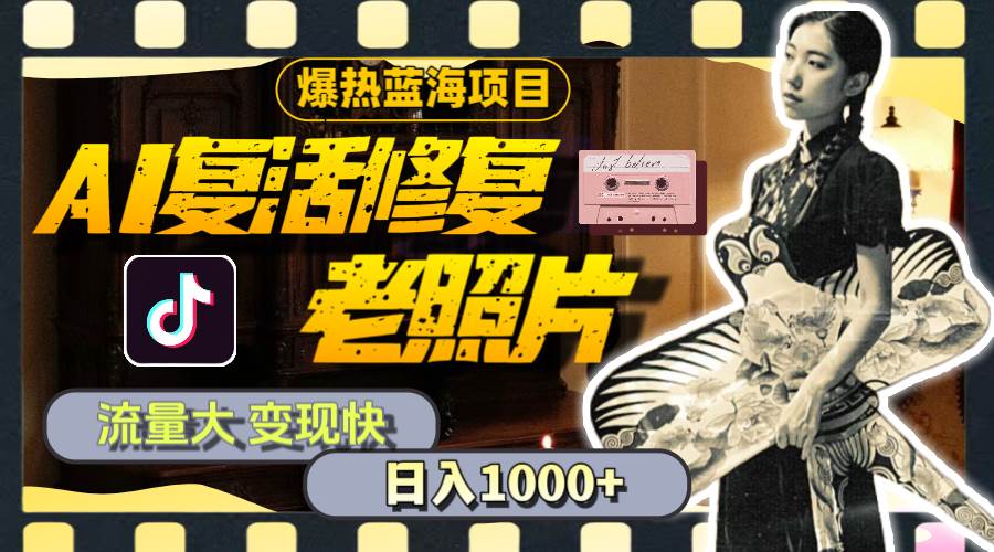 暴热蓝海项目,AI复活修复老照片,流量大 变现快 一天收入1000+教程+素材-91搞钱