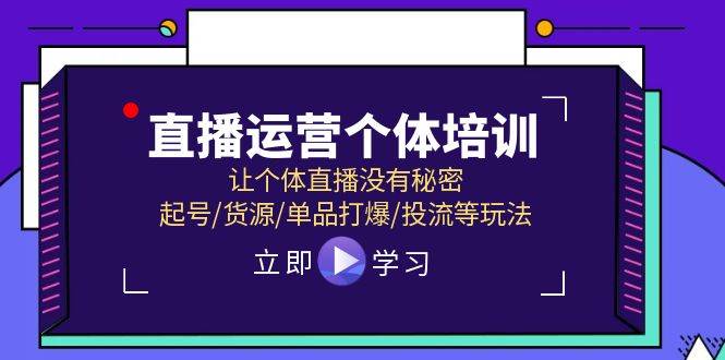 直播运营个体培训,让个体直播没有秘密,起号/货源/单品打爆/投流等玩法-91搞钱