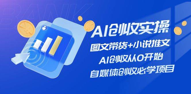 AI创收实操—图文带货+小说推文，AI创收从0开始，自媒体创收必学项目-91搞钱