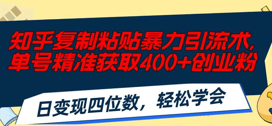 知乎复制粘贴暴力引流术，单号精准获取400+创业粉，日变现四位数，轻松...-91搞钱