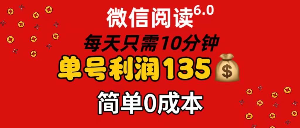 微信阅读6.0，每日10分钟，单号利润135，可批量放大操作，简单0成本-91搞钱