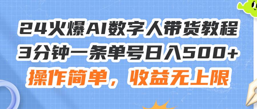 24火爆AI数字人带货教程，3分钟一条单号日入500+，操作简单，收益无上限-91搞钱