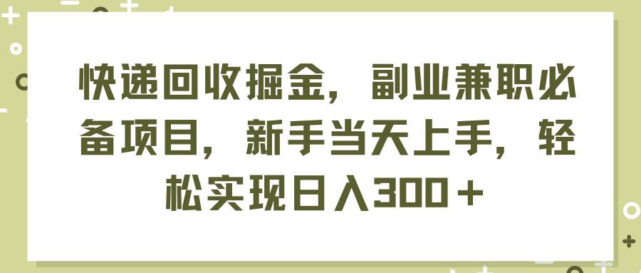 快递回收掘金，副业兼职必备项目，新手当天上手，轻松实现日入300＋-91搞钱