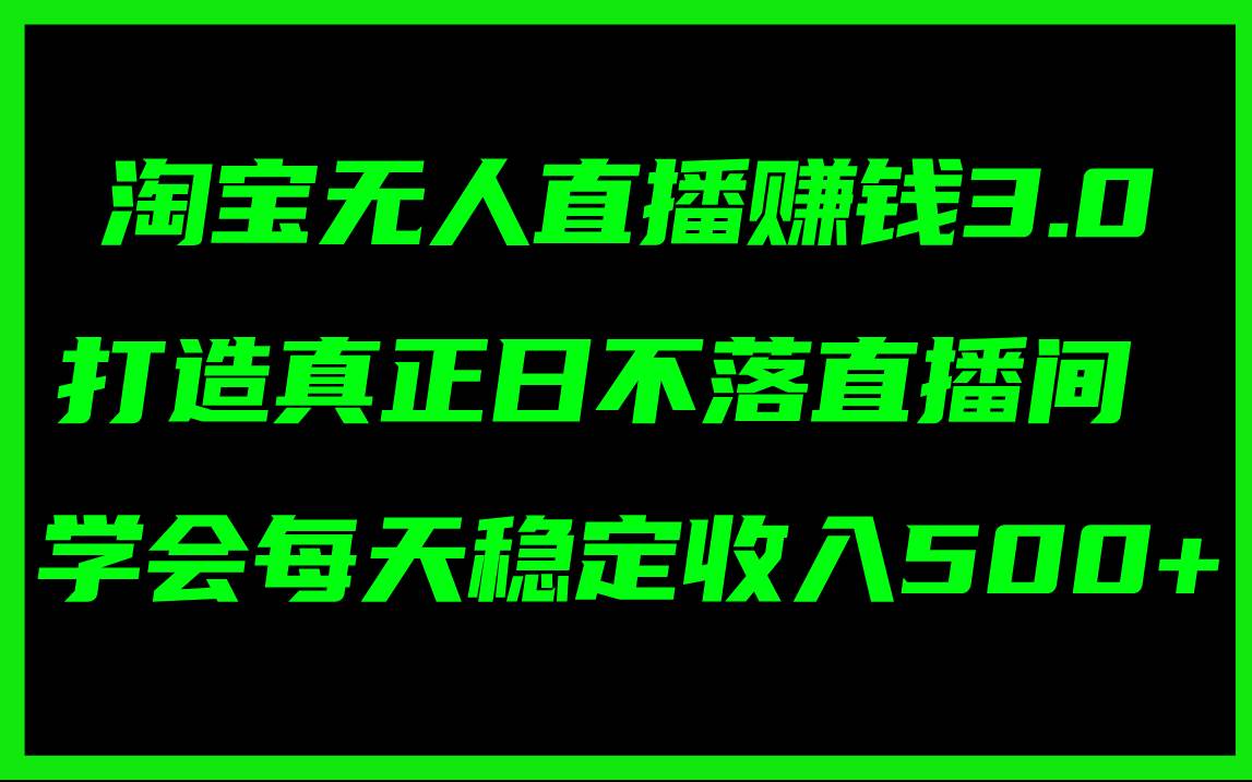淘宝无人直播赚钱3.0,打造真正日不落直播间 ,学会每天稳定收入500+-91搞钱