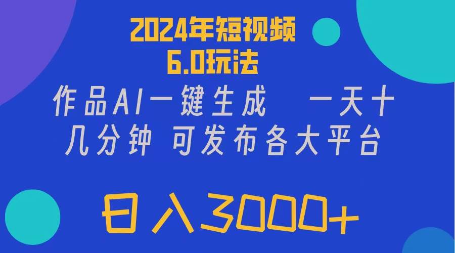 2024年短视频6.0玩法，作品AI一键生成，可各大短视频同发布。轻松日入3...-91搞钱