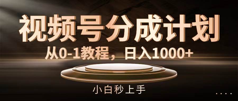 视频号分成计划，从0-1教程，日入1000+-91搞钱