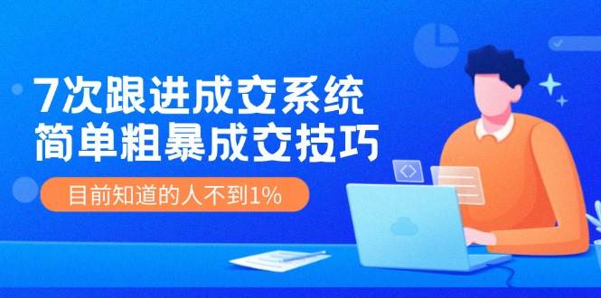 7次 跟进 成交系统:简单粗暴成交技巧,目前知道的人不到1%-91搞钱