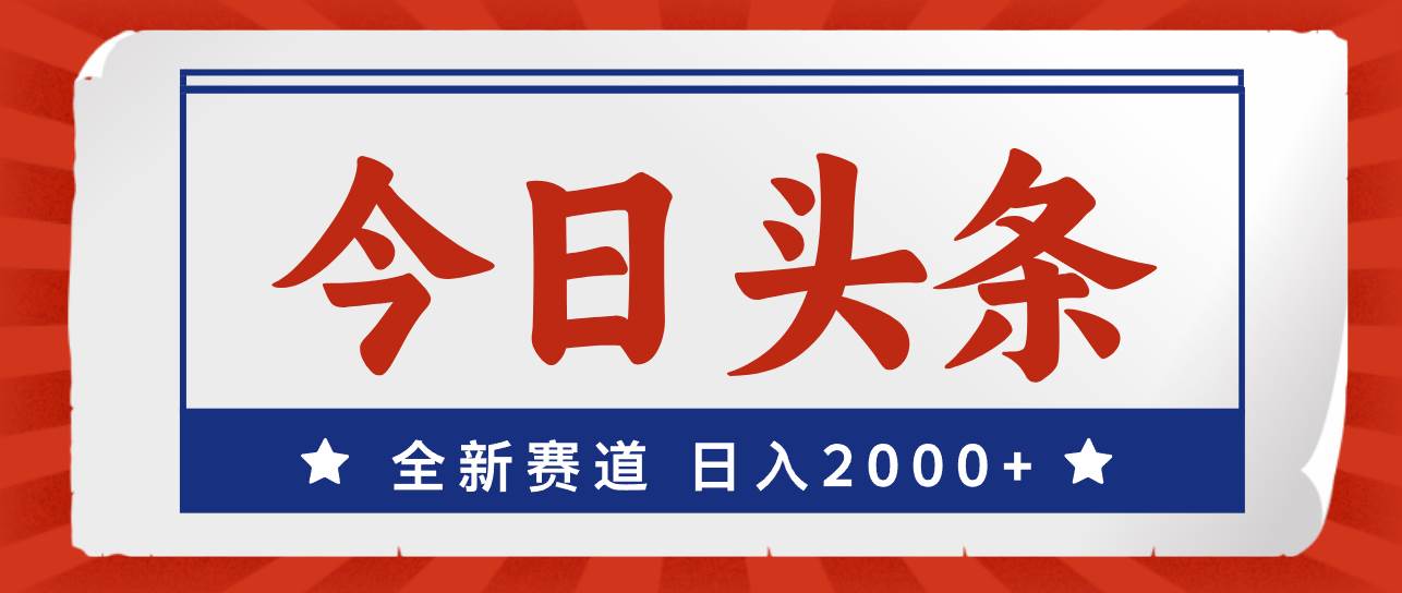今日头条，全新赛道，小白易上手，日入2000+-91搞钱