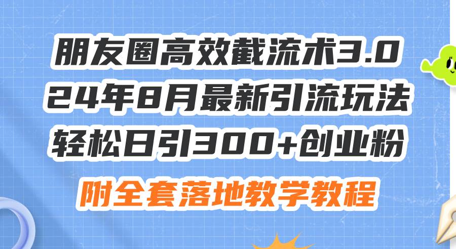 朋友圈高效截流术3.0,24年8月最新引流玩法,轻松日引300+创业粉,附全...-91搞钱