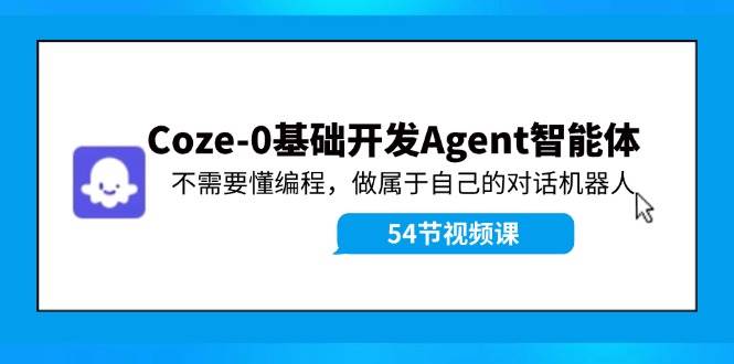 Coze-0基础开发 Agent智能体教程:不需要懂编程,做属于自己的对话机器人-91搞钱