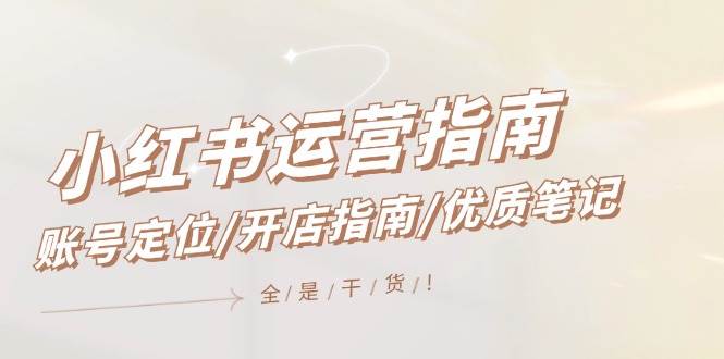 小红书运营指南,账号定位/开店指南/优质笔记/没有套路,全是经验-91搞钱