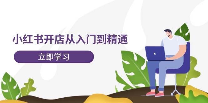 小红书开店从入门到精通，快速掌握小红书店铺运营，实现开店创收-202节课-91搞钱