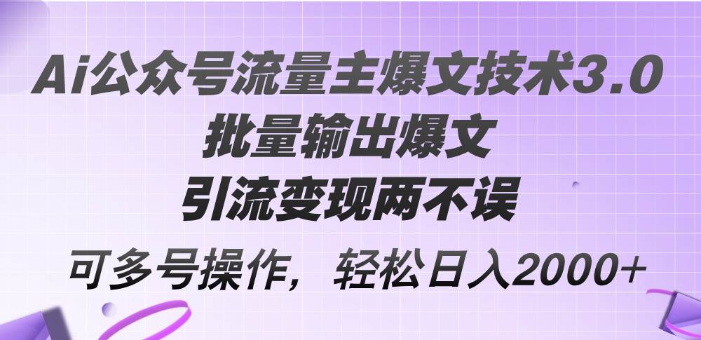 Ai公众号流量主爆文技术3.0,批量输出爆文,引流变现两不误,多号操作...-91搞钱