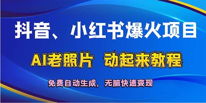 抖音、小红书爆火项目：AI老照片动起来教程，免费自动生成，无脑快速变...-91搞钱