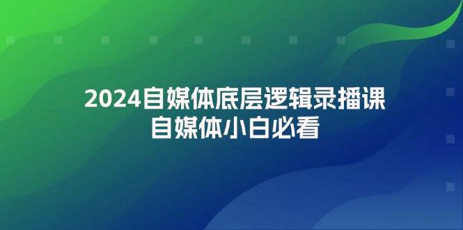 2024自媒体底层逻辑录播课,自媒体小白必看-91搞钱