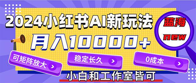 2024最新小红薯AI赛道，蓝海项目，月入10000+，0成本，当事业来做，可矩阵-91搞钱