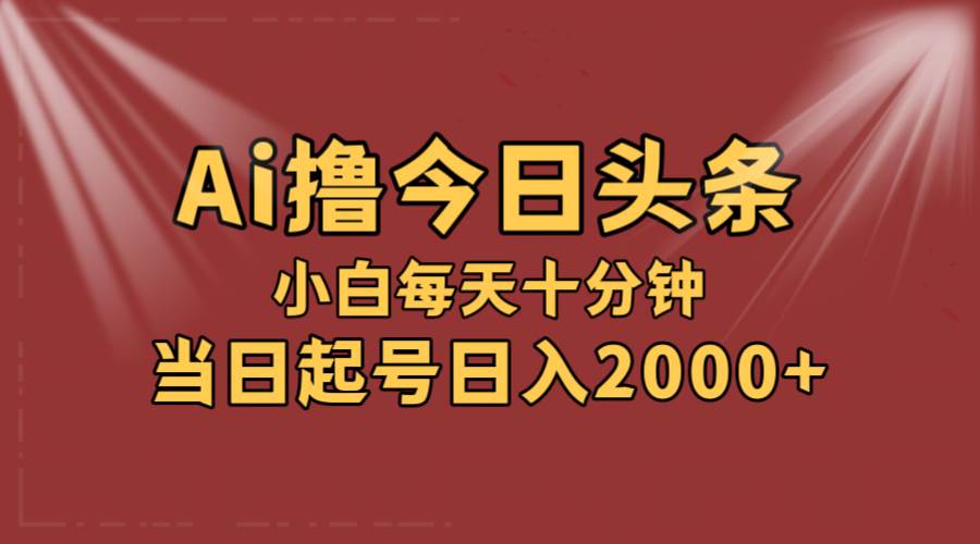 AI撸爆款头条，当天起号，可矩阵，第二天见收益，小白无脑轻松日入2000+-91搞钱