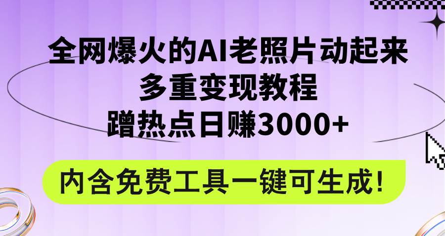 全网爆火的AI老照片动起来多重变现教程，蹭热点日赚3000+，内含免费工具-91搞钱