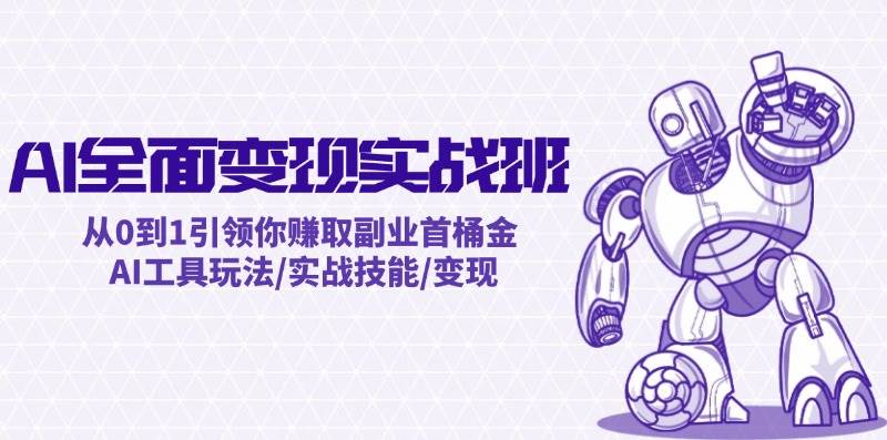 AI全面变现实操班:从0到1引领你赚取副业首桶金 AI工具玩法/实战技能/变现-91搞钱
