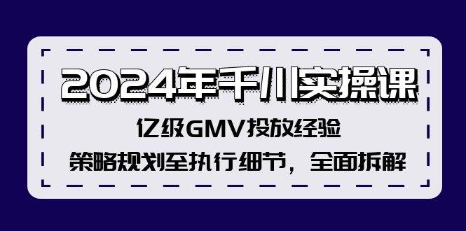 2024年千川实操课，亿级GMV投放经验，策略规划至执行细节，全面拆解-91搞钱