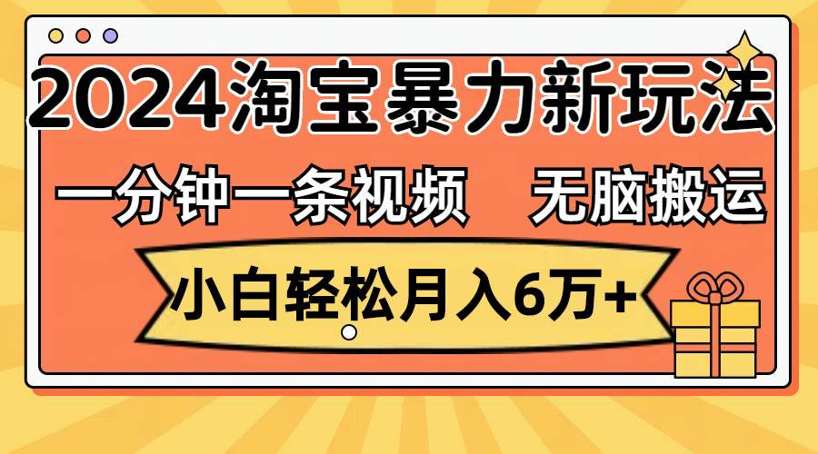 一分钟一条视频，无脑搬运，小白轻松月入6万+2024淘宝暴力新玩法，可批量-91搞钱