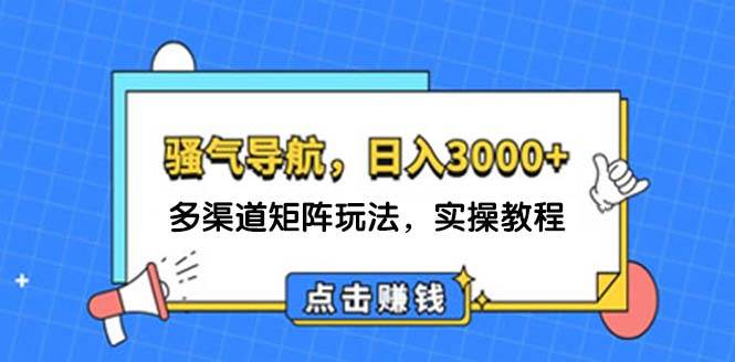 日入3000+ 骚气导航，多渠道矩阵玩法，实操教程-91搞钱