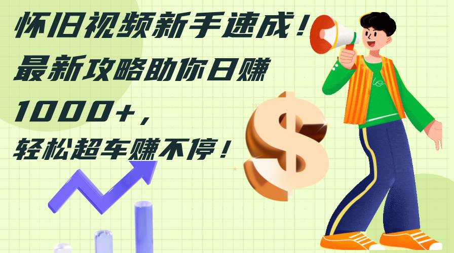 怀旧视频新手速成!最新攻略助你日赚1000+,轻松超车赚不停-91搞钱