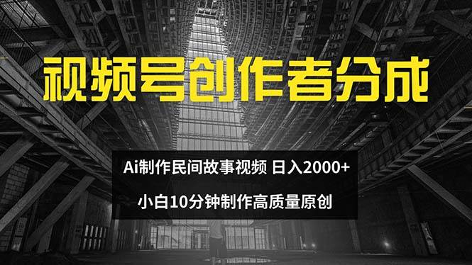 视频号创作者分成 ai制作民间故事 新手小白10分钟制作高质量视频 日入2000-91搞钱