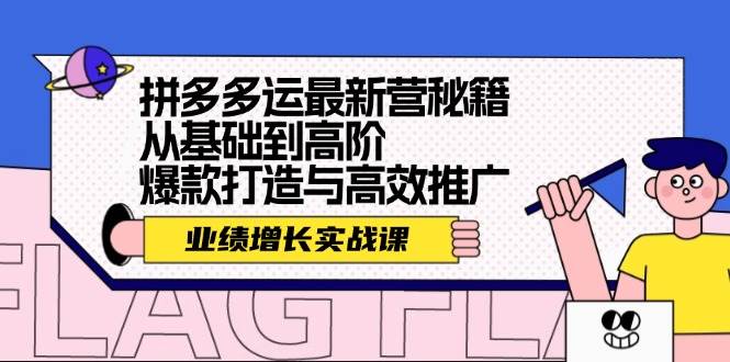 拼多多运最新营秘籍:业绩 增长实战课,从基础到高阶,爆款打造与高效推广-91搞钱