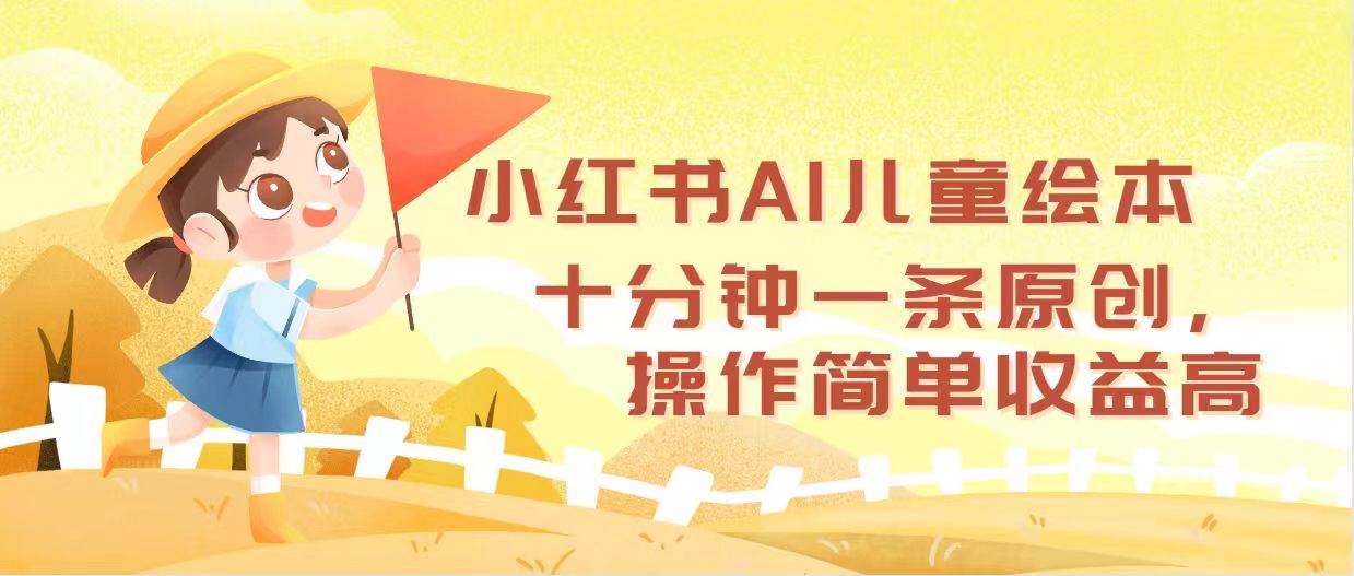 小红书AI儿童绘本，十分钟一条原创，操作简单收益高-91搞钱